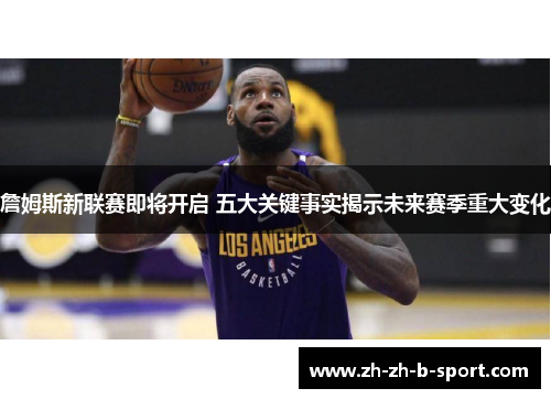 詹姆斯新联赛即将开启 五大关键事实揭示未来赛季重大变化