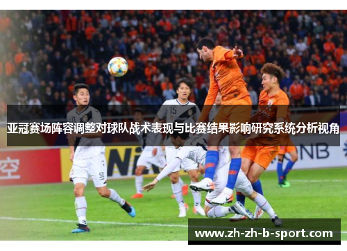 亚冠赛场阵容调整对球队战术表现与比赛结果影响研究系统分析视角