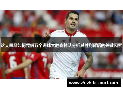 这支黑马如何凭借五个进球大胜森林队分析其胜利背后的关键因素