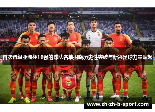 首次晋级亚洲杯16强的球队名单揭晓历史性突破与新兴足球力量崛起