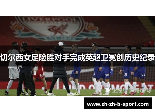 切尔西女足险胜对手完成英超卫冕创历史纪录