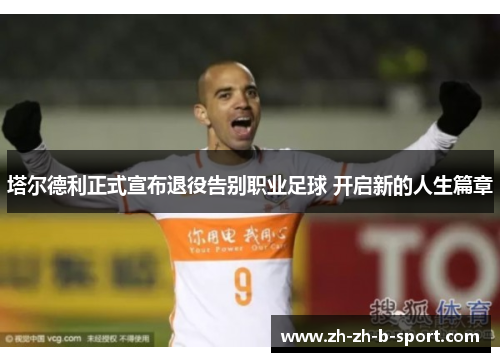 塔尔德利正式宣布退役告别职业足球 开启新的人生篇章