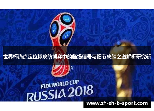 世界杯热点定位球攻防博弈中的临场信号与细节决胜之道解析研究新 世界杯热点定位球攻防博弈中的临场信号与细节决胜之道解析研究新